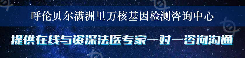 呼伦贝尔满洲里万核基因检测咨询中心